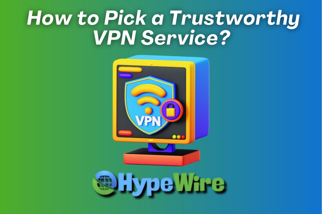 How to Pick a Trustworthy VPN Service