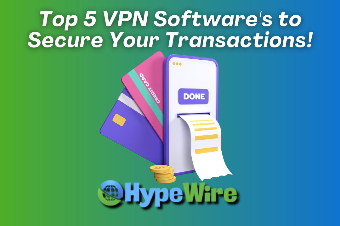 Top 5 VPN Software's to Secure Your Online Transactions